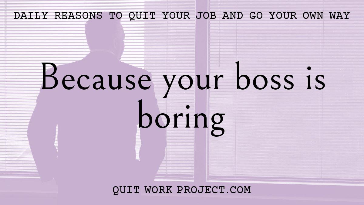 Daily reasons to quit your job and go your own way - Because your boss is boring