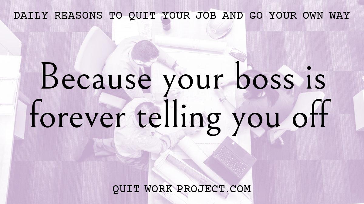 Because your boss is forever telling you off