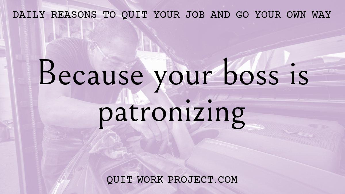 Because your boss is patronizing