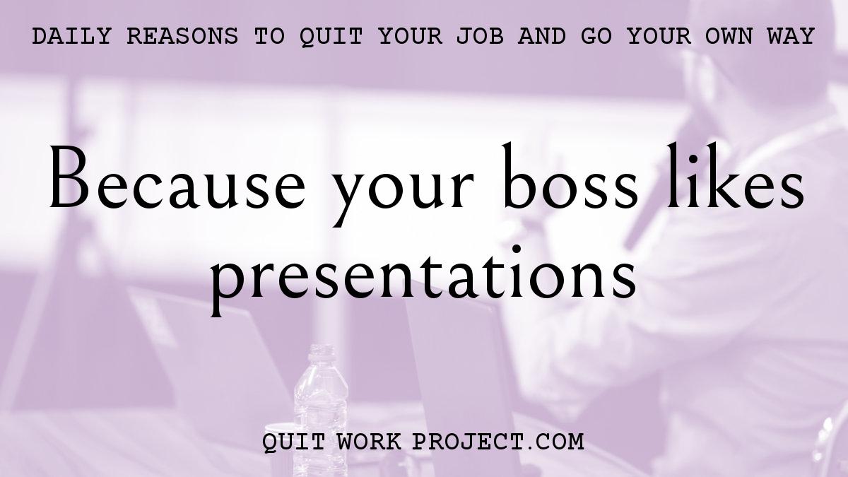 Because your boss likes presentations