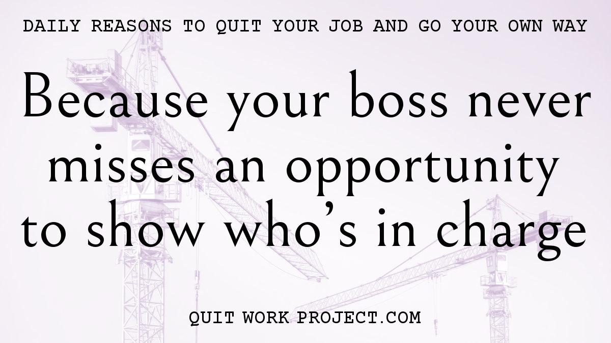 Daily reasons to quit your job and go your own way - Because your boss never misses an opportunity to show who's in charge