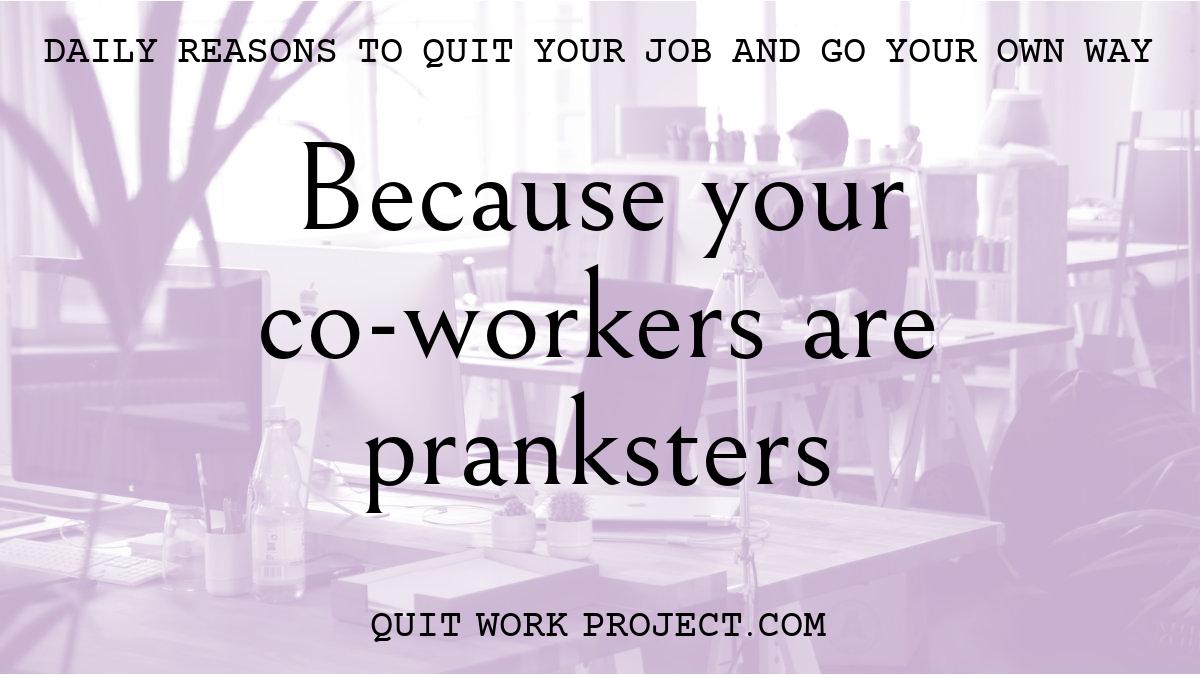 Daily reasons to quit your job and go your own way - Because your co-workers are pranksters