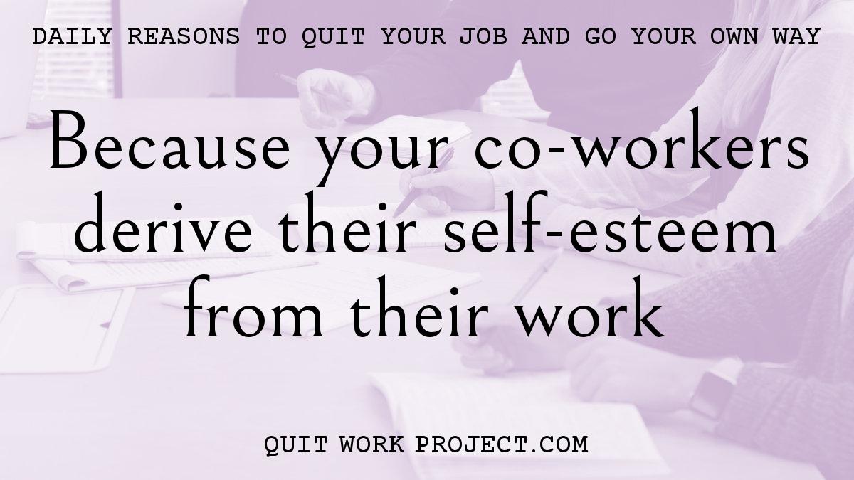 Because your co-workers derive their self-esteem from their work