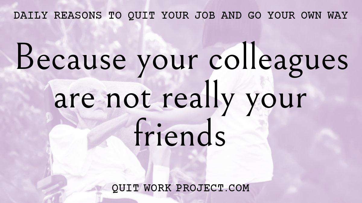Daily reasons to quit your job and go your own way - Because your colleagues are not really your friends