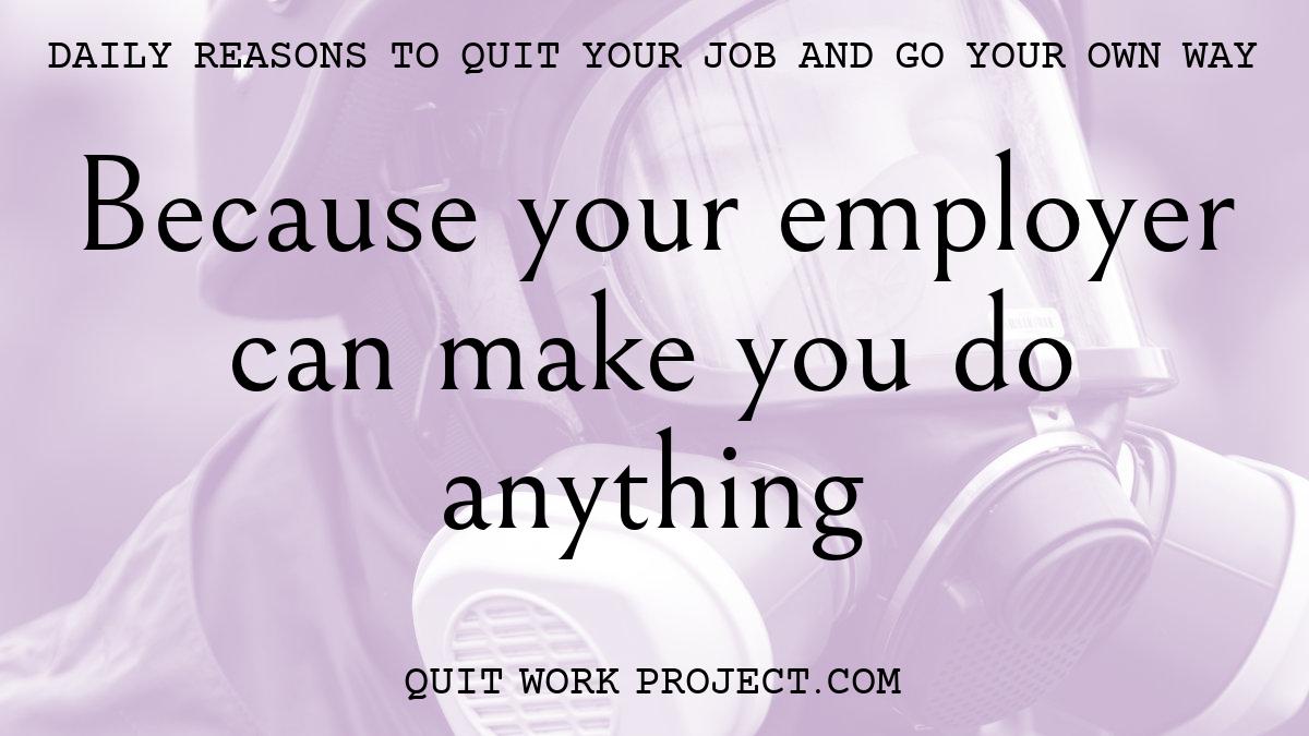 Daily reasons to quit your job and go your own way - Because your employer can make you do anything