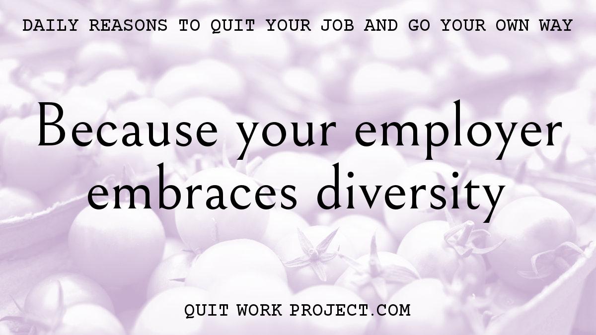 Daily reasons to quit your job and go your own way - Because your employer embraces diversity