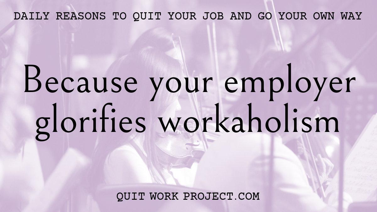 Daily reasons to quit your job and go your own way - Because your employer glorifies workaholism