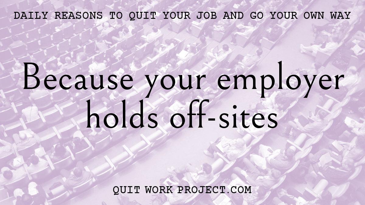 Daily reasons to quit your job and go your own way - Because your employer holds off-sites