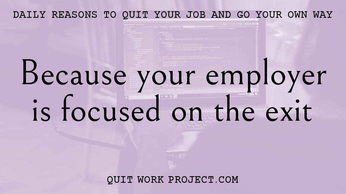 Daily reasons to quit your job and go your own way - Because your employer is focused on the exit