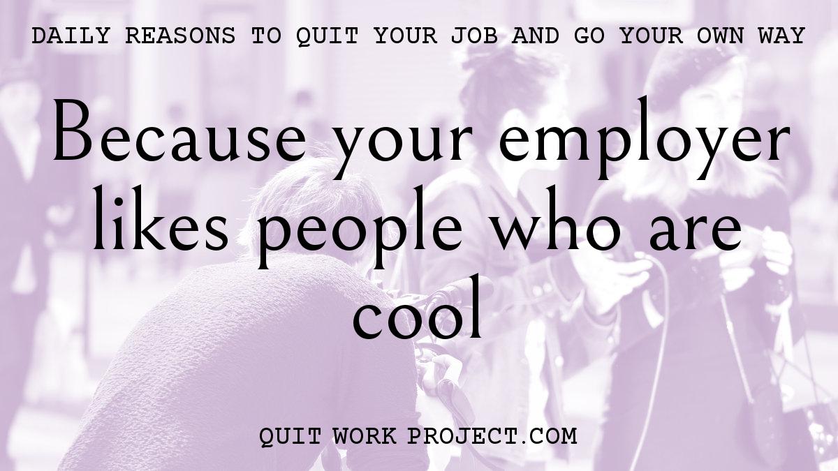 Because your employer likes people who are cool