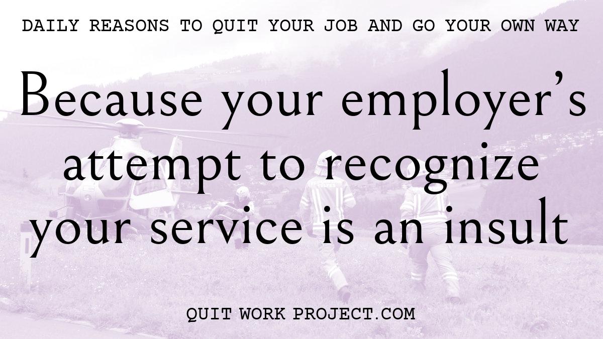 Daily reasons to quit your job and go your own way - Because your employer's attempt to recognize your service is an insult