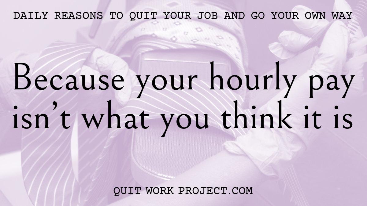 Daily reasons to quit your job and go your own way - Because your hourly pay isn't what you think it is