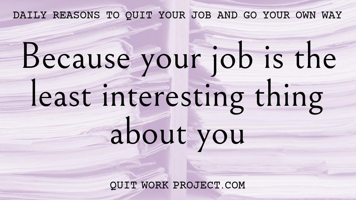 Daily reasons to quit your job and go your own way - Because your job is the least interesting thing about you