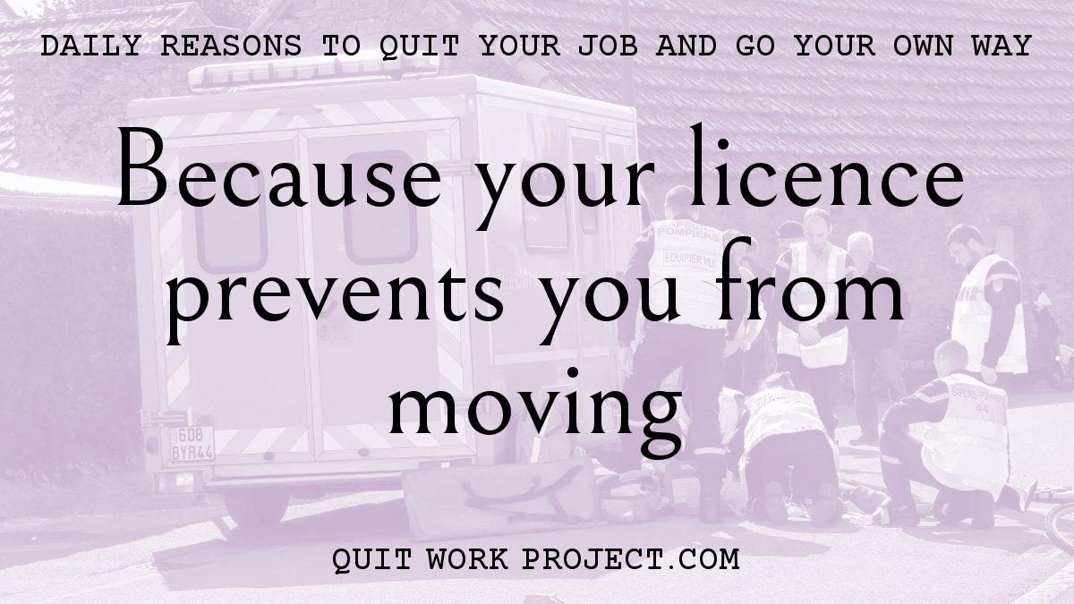Daily reasons to quit your job and go your own way - Because your licence prevents you from moving