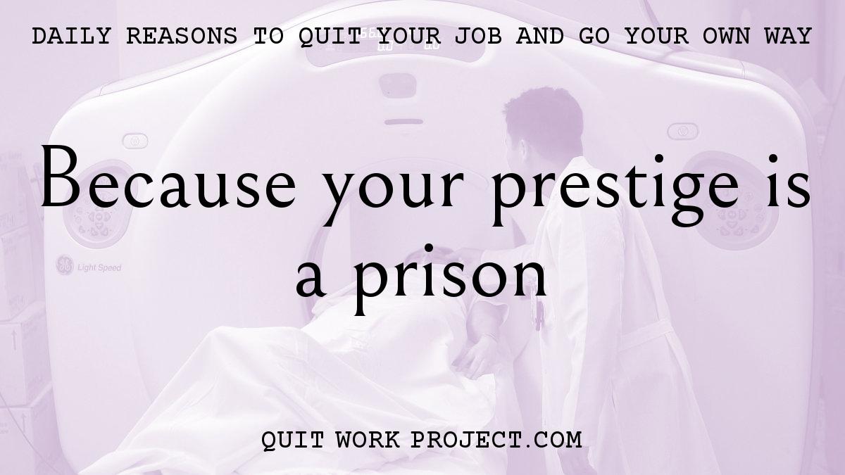 Because your prestige is a prison
