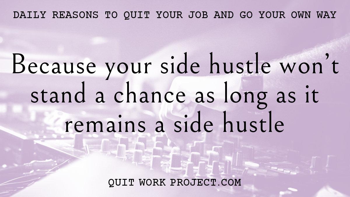 Daily reasons to quit your job and go your own way - Because your side hustle won't stand a chance as long as it remains a side hustle