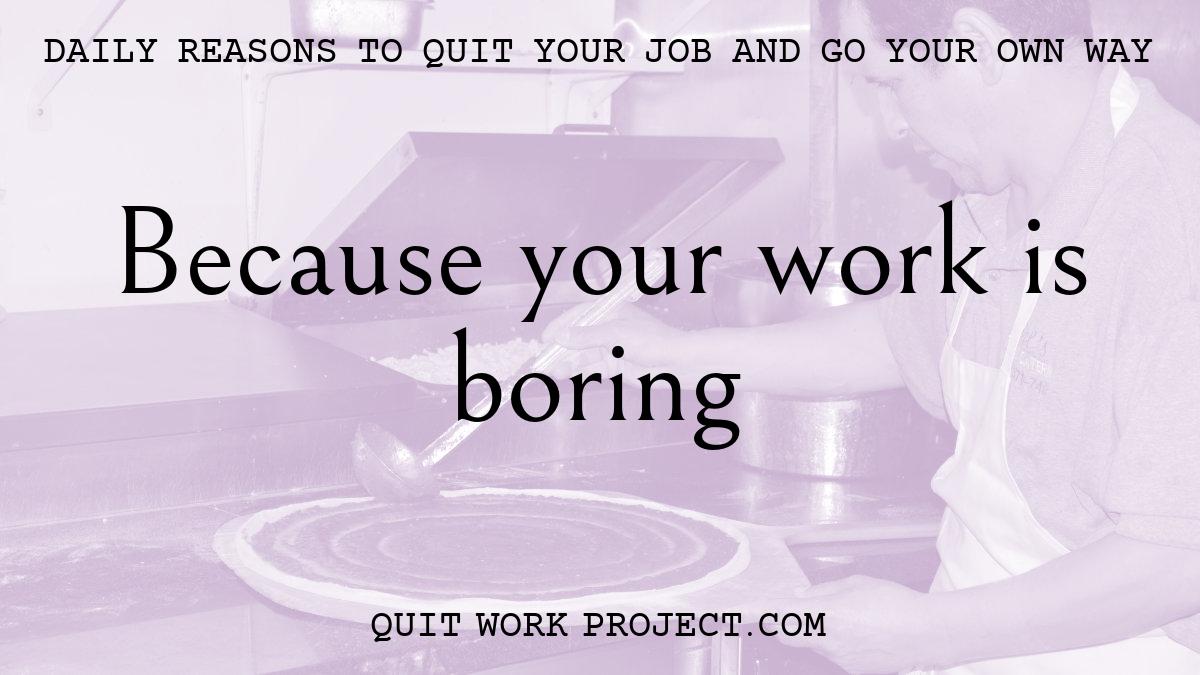 Because your work is boring