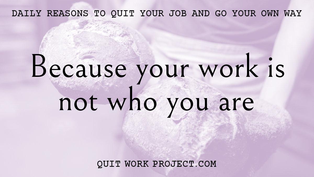 Daily reasons to quit your job and go your own way - Because your work is not who you are