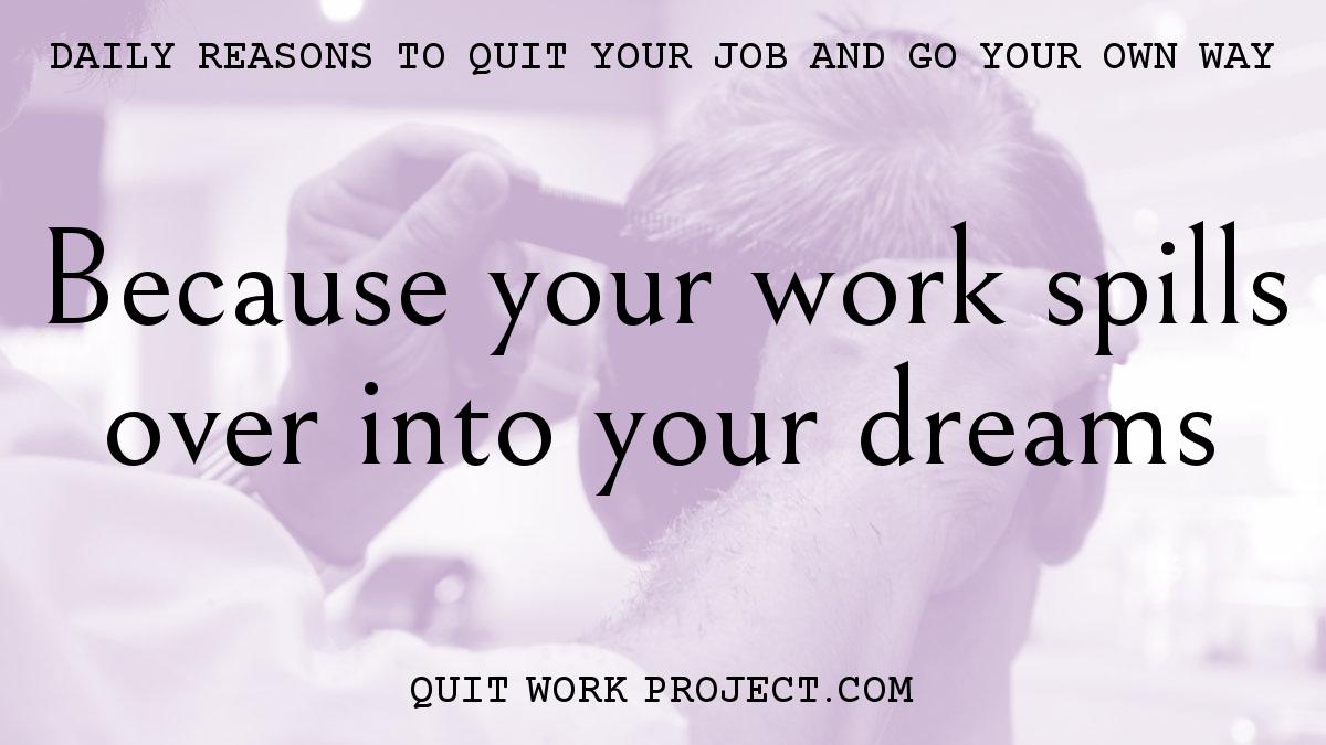 Because your work spills over into your dreams