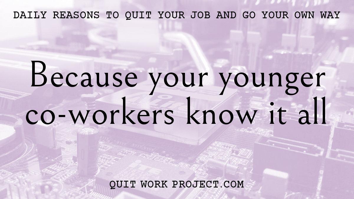 Daily reasons to quit your job and go your own way - Because your younger co-workers know it all
